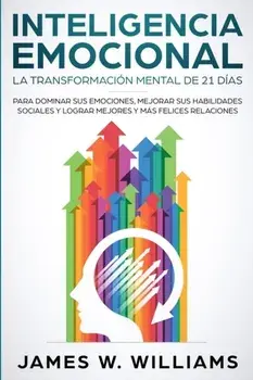 Inteligencia Emocional: La transformacin mental de 21 das para dominar sus emociones, mejorar sus habilidades sociales y lograr mejores y m, Paperback/James W. Williams