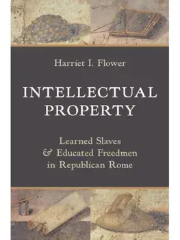 Intellectual Property. Learned Slaves and Educated Freedmen in Republican Rome, Hardback/Harriet I. Flower