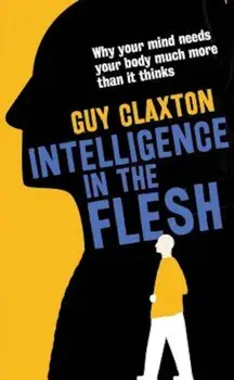 Intelligence in the Flesh: Why Your Mind Needs Your Body Much More Than It Thinks, Paperback/Guy Claxton