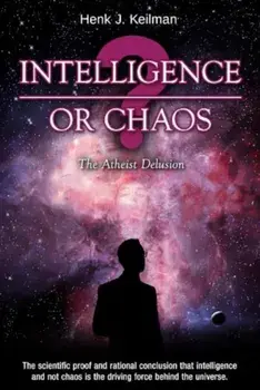 Intelligence or Chaos. The Atheist Delusion, Hardback/Henk J. Keilman
