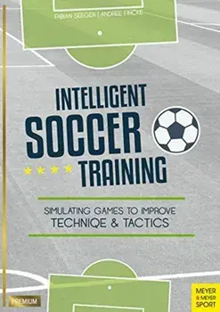 Intelligent Soccer Training: Simulating Games to Improve Technique and Tactics, Paperback/Fabian Seeger