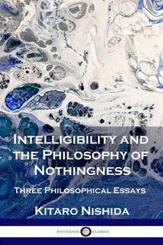 Intelligibility and the Philosophy of Nothingness: Three Philosophical Essays, Paperback/Kitaro Nishida