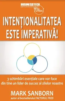 Intentionalitatea este imperativa. 3 schimbari esentiale care vor face din tine un lider de succes al zilelor noastre/Mark Sanborn