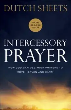 Intercessory Prayer: How God Can Use Your Prayers to Move Heaven and Earth, Paperback/Dutch Sheets