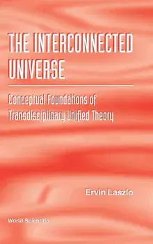Interconnected Universe, The: Conceptual Foundations of Transdisciplinary Unified Theory, Hardcover/Ervin Laszlo