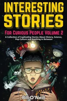 Interesting Stories For Curious People Volume 2: A Collection of Captivating Stories About History, Science, Pop Culture and Anything in Between/Bill O'Neill