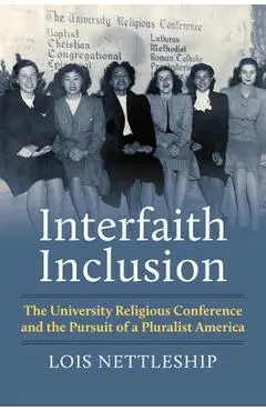 Interfaith Inclusion: The University Religious Conference and the Pursuit of a Pluralist America - Lois E. Nettleship