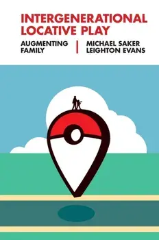 Intergenerational Locative Play: Augmenting Family, Hardcover/Michael Saker