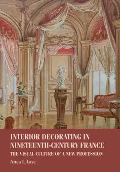 Interior Decorating in Nineteenth-Century France. The Visual Culture of a New Profession, Paperback/Anca I. Lasc