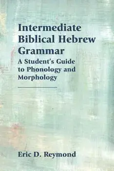 Intermediate Biblical Hebrew Grammar: A Student's Guide to Phonology and Morphology, Paperback/Eric Reymond