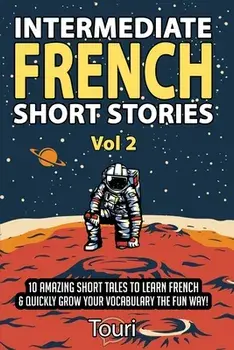 Intermediate French Short Stories: 10 Amazing Short Tales to Learn French & Quickly Grow Your Vocabulary the Fun Way!/Touri Language Learning