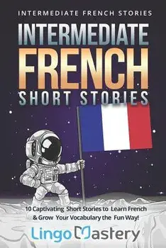 Intermediate French Short Stories: 10 Captivating Short Stories to Learn French & Grow Your Vocabulary the Fun Way!, Paperback/Lingo Mastery