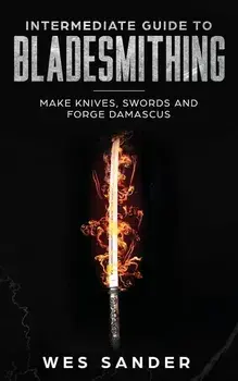 Intermediate Guide to Bladesmithing: Make Knives, Swords and Forge Damascus, Paperback/Wes Sander