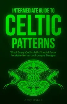 Intermediate Guide to Celtic Patterns: What Every Celtic Artist Should Know to Make Better and Unique Designs, Paperback/Abby O'Shea
