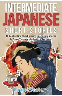 Intermediate Japanese Short Stories: 10 Captivating Short Stories to Learn Japanese & Grow Your Vocabulary the Fun Way! - Lingo Mastery