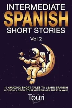 Intermediate Spanish Short Stories: 10 Amazing Short Tales to Learn Spanish & Quickly Grow Your Vocabulary the Fun Way!/Touri Language Learning