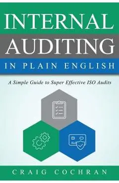 Internal Auditing in Plain English: A Simple Guide to Super Effective ISO Audits - Craig Cochran
