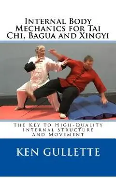 Internal Body Mechanics for Tai Chi, Bagua and Xingyi: The Key to High-Quality Internal Structure and Movement - Nancy Gullette