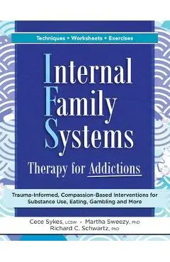 Internal Family Systems Therapy for Addictions: Trauma-Informed, Compassion-Based Interventions for Substance Use, Eating, Gambling and More - Cece Sykes