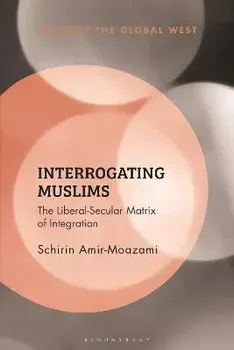 Interrogating Muslims. The Liberal-Secular Matrix of Integration, Hardback/Schirin Amir-Moazami