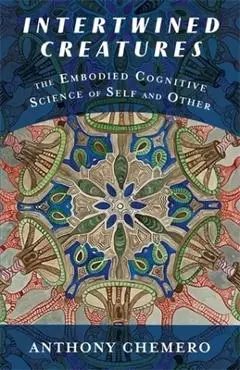 Intertwined Creatures: The Embodied Cognitive Science of Self and Other - Anthony Chemero