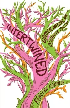 Intertwined. Woman, Nature, and Climate Justice, Hardback/Rebecca Kormos