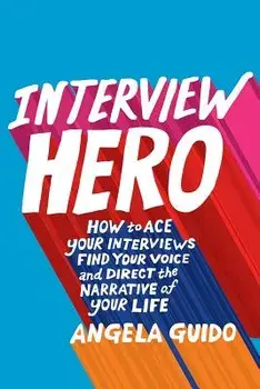 Interview Hero: How to Ace Your Interviews, Find Your Voice, and Direct the Narrative of Your Life, Paperback/John A. Byrne