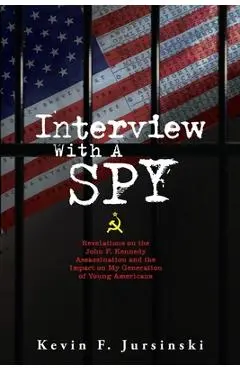 Interview With A Spy: Revelations on the John F. Kennedy Assassination and the Impact on My Generation of Young Americans - Kevin F. Jursinski