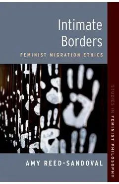 Intimate Borders: Feminist Migration Ethics - Amy Reed-sandoval