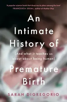 Intimate History of Premature Birth. And What it Teaches Us About Being Human, Paperback/Sarah Digregorio