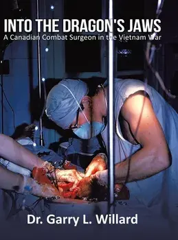 Into the Dragon's Jaws: A Canadian Combat Surgeon in the Vietnam War, Hardcover/Garry Willard