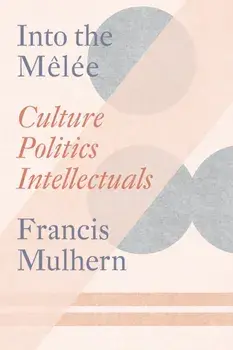 Into the Melee. Culture/Politics/Intellectuals, Paperback/Francis Mulhern