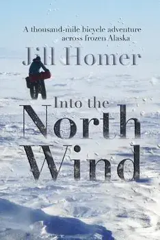 Into the North Wind: A Thousand-Mile Bicycle Adventure Across Frozen Alaska, Paperback/Jill Homer