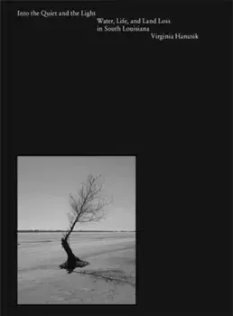 Into the Quiet and the Light. Water, Life, and Land Loss in South Louisiana, Hardback/Virginia Hanusik