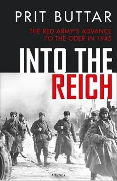 Into the Reich: The Red Army's Advance to the Oder in 1945 - Prit Buttar
