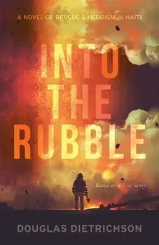 Into the Rubble: A Novel of Rescue & Heroism in Haiti, Paperback/Douglas Dietrichson