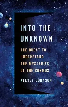 Into the Unknown. The Quest to Understand the Mysteries of the Cosmos, Hardback/Kelsey Johnson