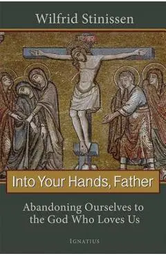 Into Your Hands, Father: Abandoning Ourselves to the God Who Loves Us - Wilfred Stinissen