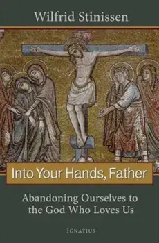 Into Your Hands, Father: Abandoning Ourselves to the God Who Loves Us, Paperback/Wilfred Stinissen
