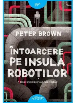 Intoarcere pe Insula Robotilor. Seria Insula robotilor. Volumul 2/Peter Brown
