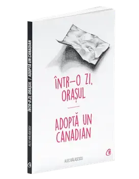 Intr-o zi, orasul. Adopta un canadian/Alec Balasescu