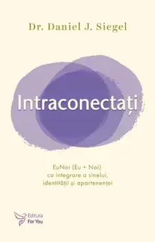 Intraconectati. EuNoi (Eu+Noi) ca integrare a sinelui, identitatii si apartenentei/Daniel J. Siegel