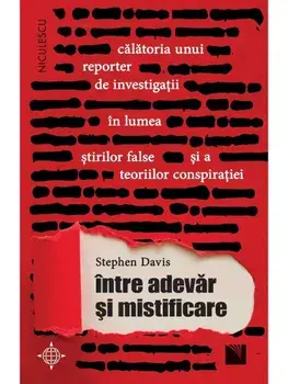 Intre adevar si mistificare. Calatoria unui reporter de investigatii in lumea stirilor false si a teoriilor conspiratiei/Stephen Davis