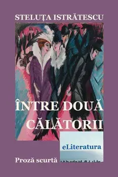 Intre doua calatorii. Proza scurta/Steluta Istratescu