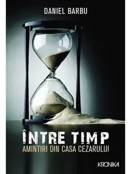Intre timp. Amintiri din casa Cezarului/Daniel Barbu