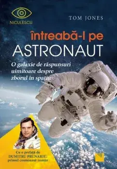 Intreaba-l pe astronaut! O galaxie de raspunsuri uimitoare despre zborul in spatiu/Tom Jones