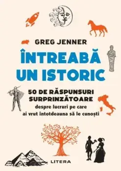 Intreaba un istoric. 50 de raspunsuri surprinzatoare despre lucruri pe care ai vrut intotdeauna sa le cunosti/Greg Jenner