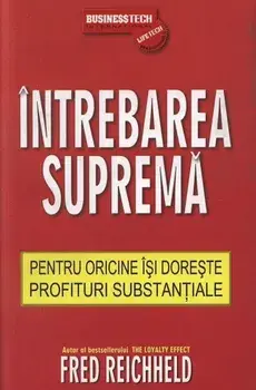 Intrebarea suprema. Pentru oricine isi doreste profituri substantiale/Fred Reichheld