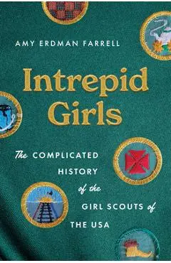 Intrepid Girls: The Complicated History of the Girl Scouts of the USA - Amy Erdman Farrell