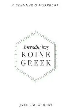Introducing Koine Greek: A Grammar & Workbook: A Grammar and Workbook - Jared M. August